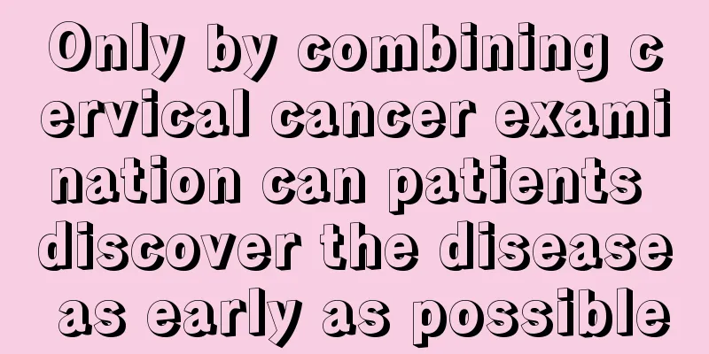 Only by combining cervical cancer examination can patients discover the disease as early as possible