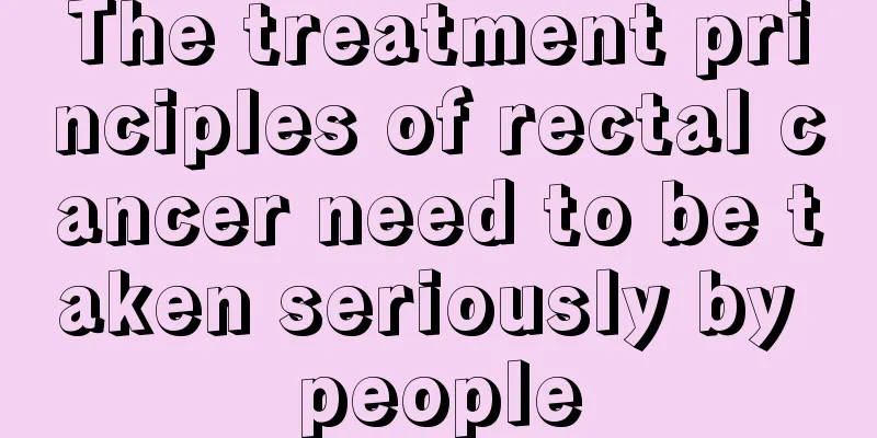 The treatment principles of rectal cancer need to be taken seriously by people