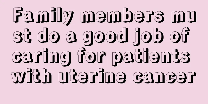 Family members must do a good job of caring for patients with uterine cancer