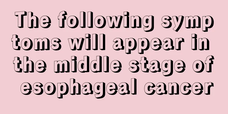 The following symptoms will appear in the middle stage of esophageal cancer