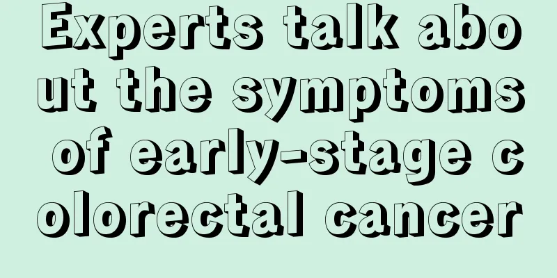 Experts talk about the symptoms of early-stage colorectal cancer