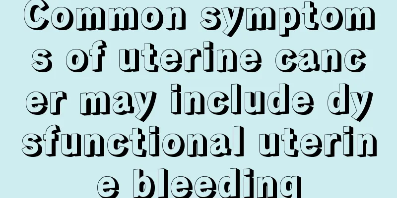Common symptoms of uterine cancer may include dysfunctional uterine bleeding