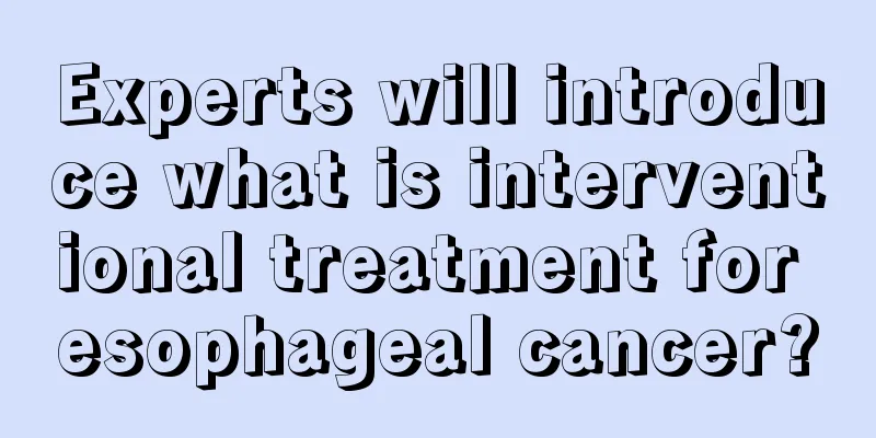 Experts will introduce what is interventional treatment for esophageal cancer?