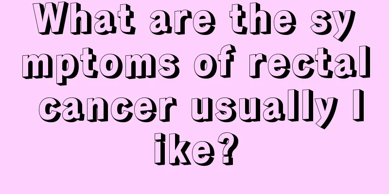 What are the symptoms of rectal cancer usually like?