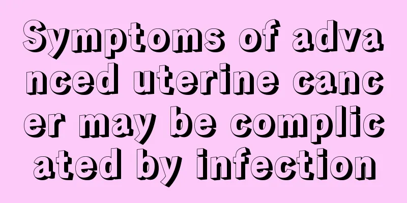 Symptoms of advanced uterine cancer may be complicated by infection