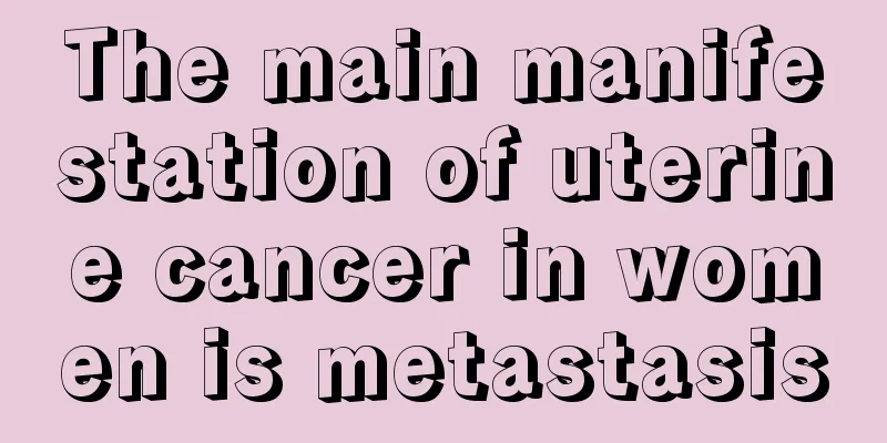 The main manifestation of uterine cancer in women is metastasis