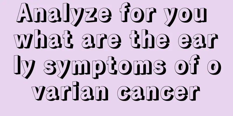 Analyze for you what are the early symptoms of ovarian cancer