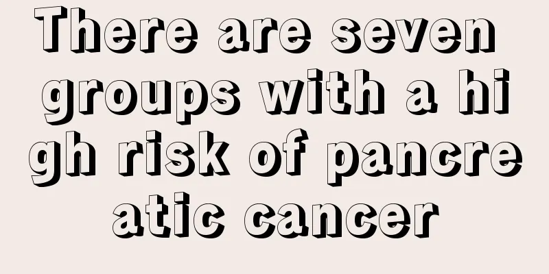There are seven groups with a high risk of pancreatic cancer