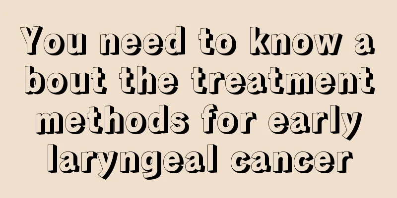 You need to know about the treatment methods for early laryngeal cancer