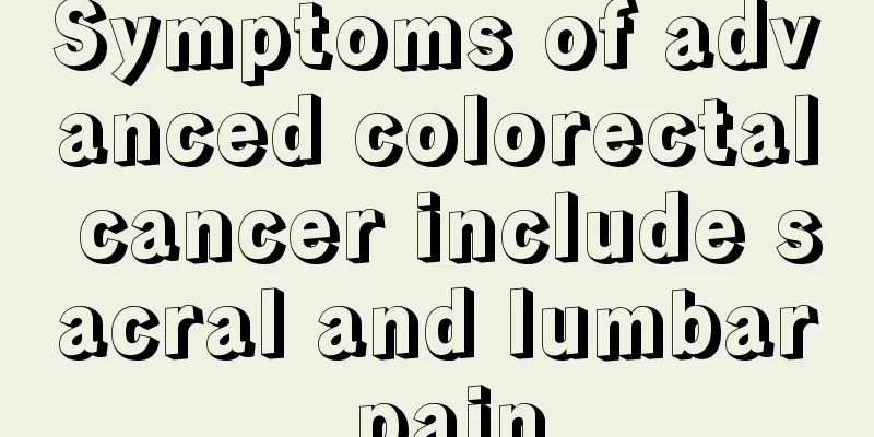 Symptoms of advanced colorectal cancer include sacral and lumbar pain