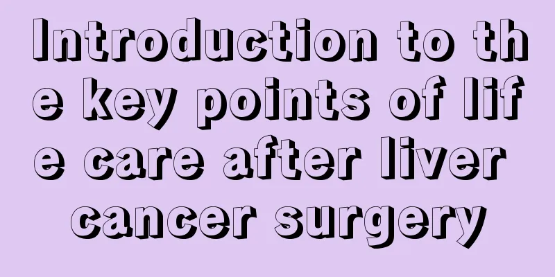 Introduction to the key points of life care after liver cancer surgery