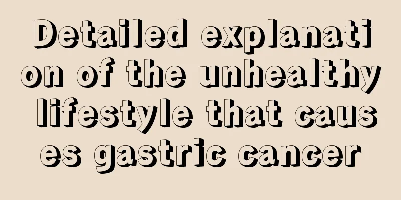 Detailed explanation of the unhealthy lifestyle that causes gastric cancer