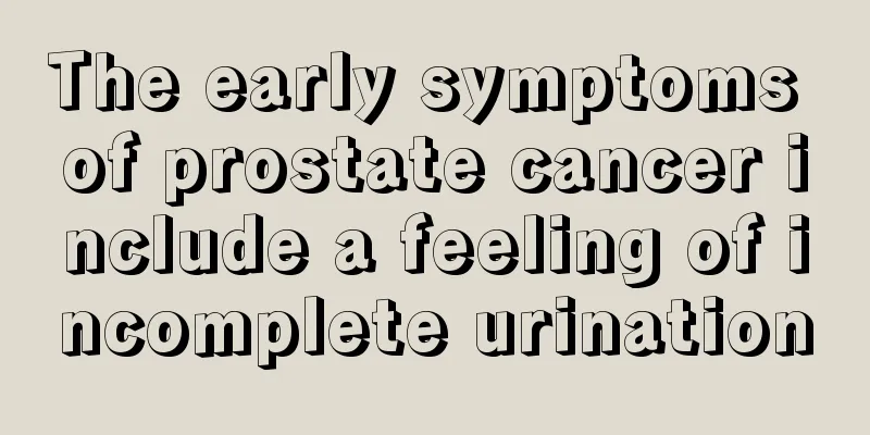 The early symptoms of prostate cancer include a feeling of incomplete urination