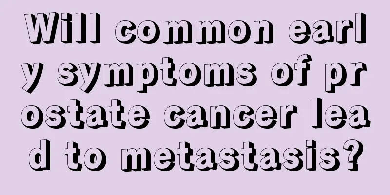 Will common early symptoms of prostate cancer lead to metastasis?