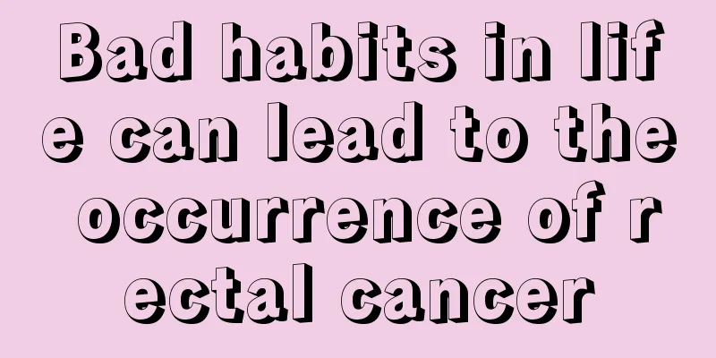 Bad habits in life can lead to the occurrence of rectal cancer