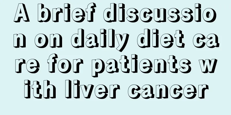 A brief discussion on daily diet care for patients with liver cancer