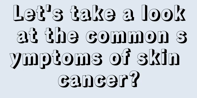 Let's take a look at the common symptoms of skin cancer?