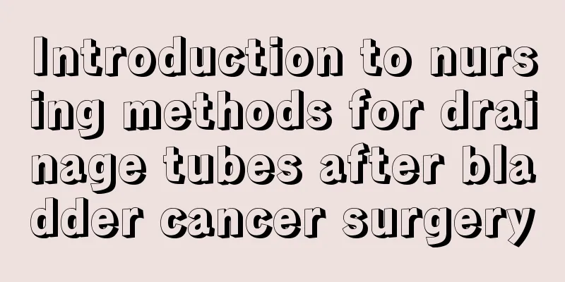 Introduction to nursing methods for drainage tubes after bladder cancer surgery
