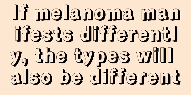 If melanoma manifests differently, the types will also be different