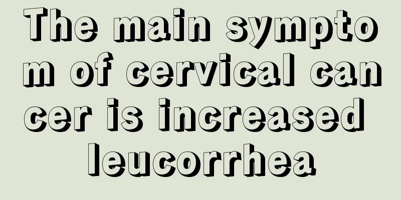 The main symptom of cervical cancer is increased leucorrhea