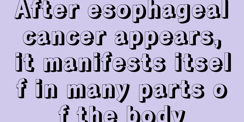 After esophageal cancer appears, it manifests itself in many parts of the body