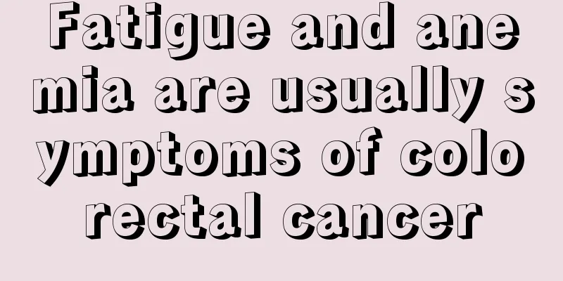 Fatigue and anemia are usually symptoms of colorectal cancer