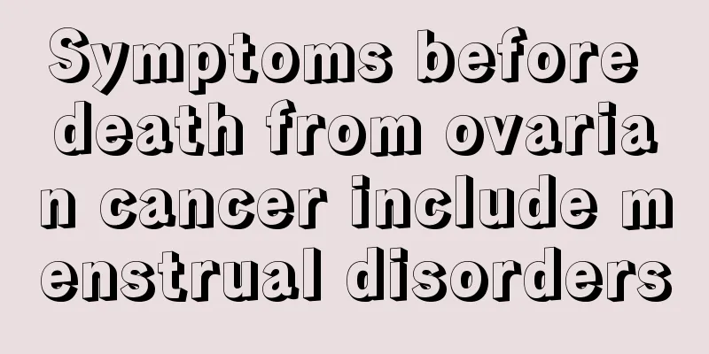 Symptoms before death from ovarian cancer include menstrual disorders