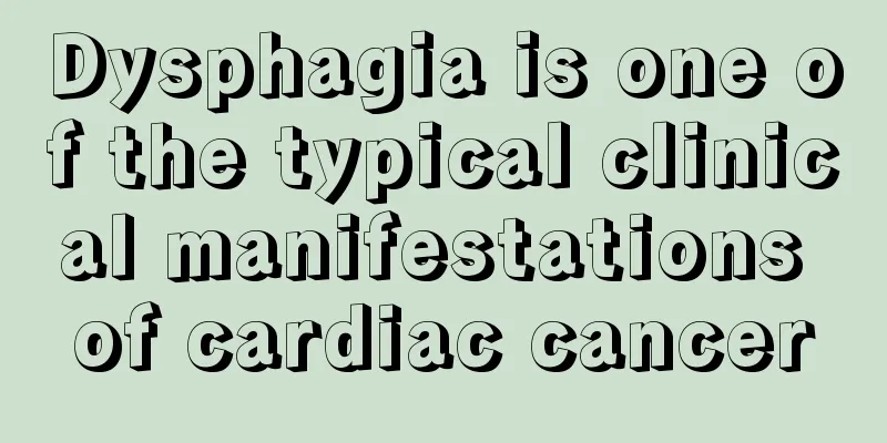 Dysphagia is one of the typical clinical manifestations of cardiac cancer