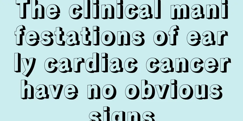 The clinical manifestations of early cardiac cancer have no obvious signs