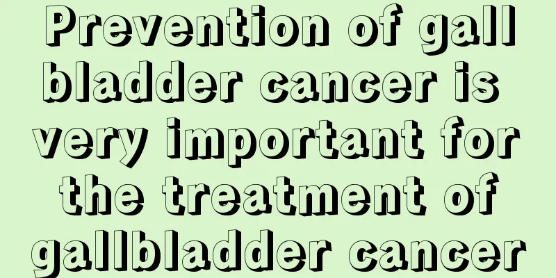 Prevention of gallbladder cancer is very important for the treatment of gallbladder cancer