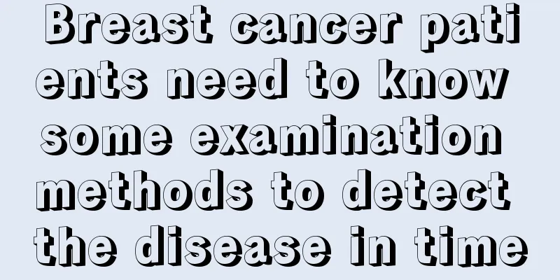 Breast cancer patients need to know some examination methods to detect the disease in time