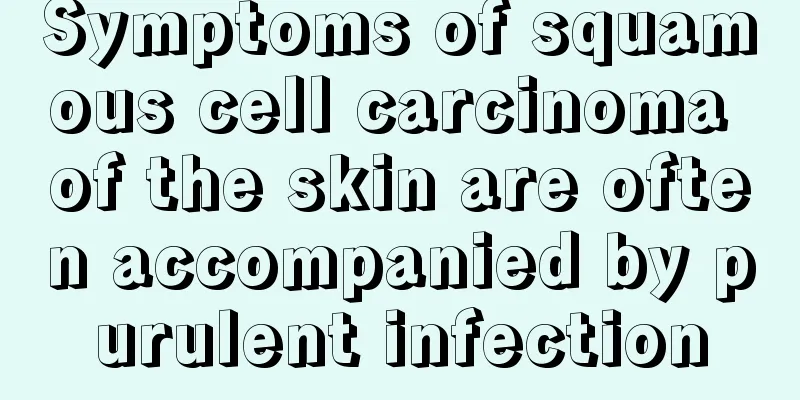 Symptoms of squamous cell carcinoma of the skin are often accompanied by purulent infection