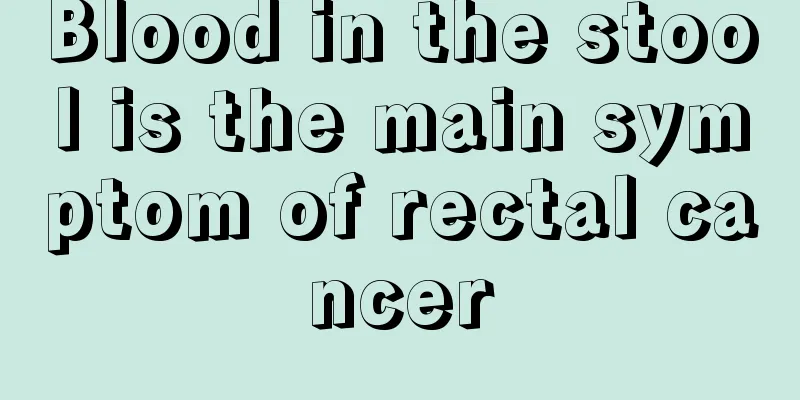 Blood in the stool is the main symptom of rectal cancer