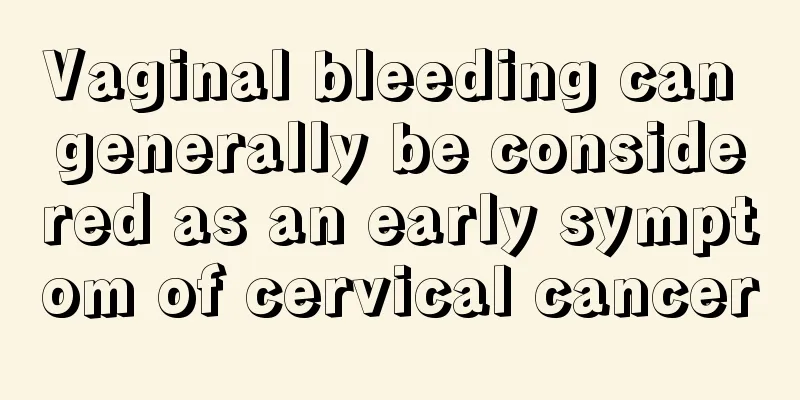 Vaginal bleeding can generally be considered as an early symptom of cervical cancer