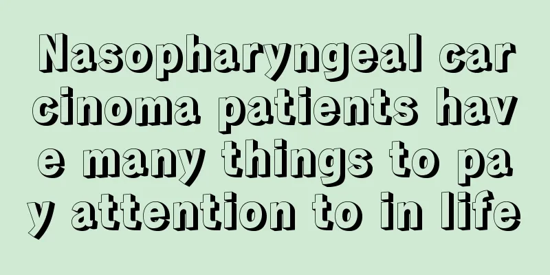 Nasopharyngeal carcinoma patients have many things to pay attention to in life
