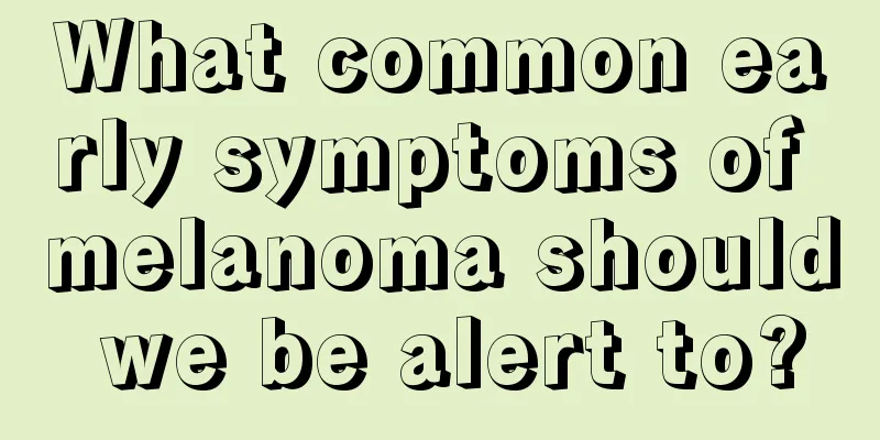 What common early symptoms of melanoma should we be alert to?