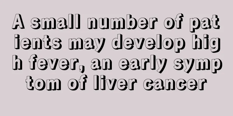 A small number of patients may develop high fever, an early symptom of liver cancer