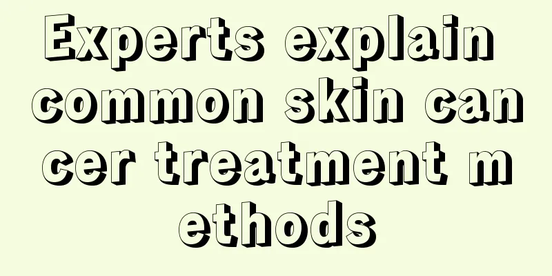 Experts explain common skin cancer treatment methods
