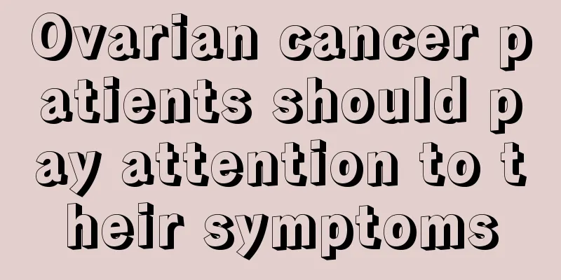 Ovarian cancer patients should pay attention to their symptoms