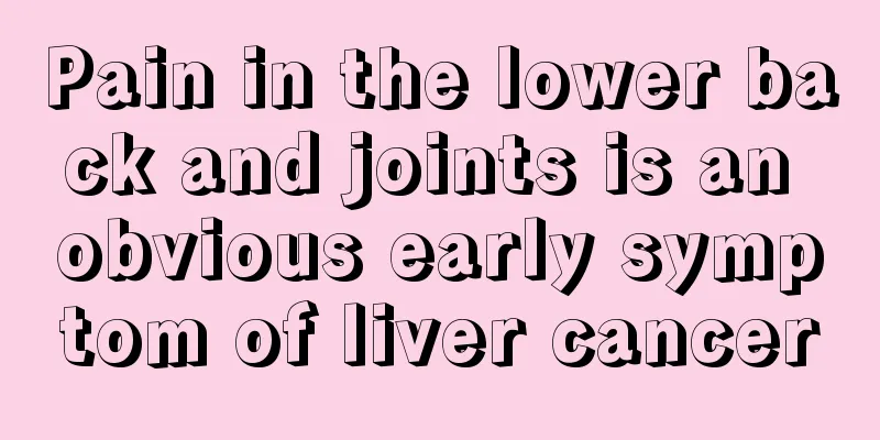 Pain in the lower back and joints is an obvious early symptom of liver cancer