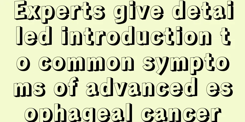 Experts give detailed introduction to common symptoms of advanced esophageal cancer