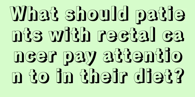 What should patients with rectal cancer pay attention to in their diet?