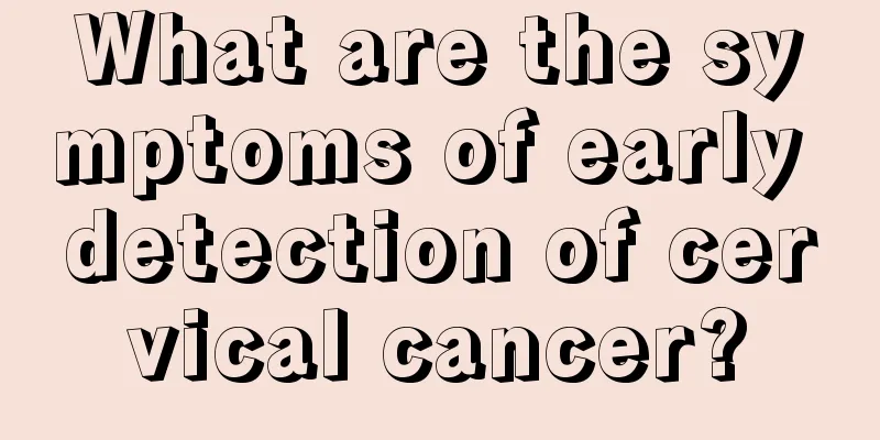 What are the symptoms of early detection of cervical cancer?