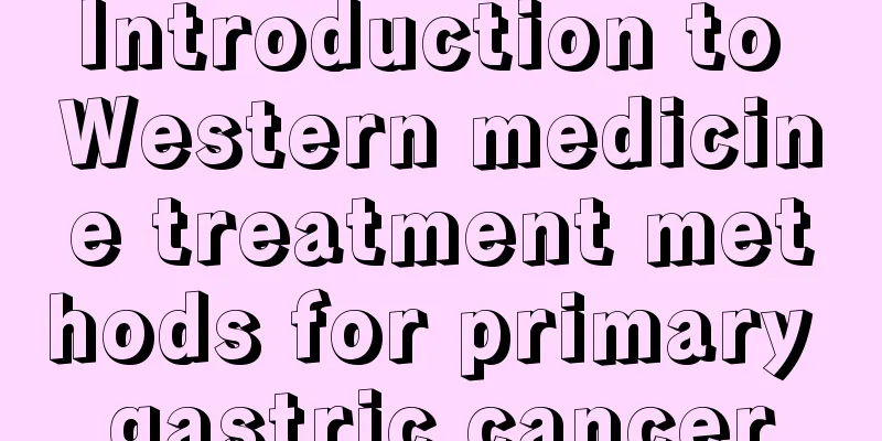 Introduction to Western medicine treatment methods for primary gastric cancer