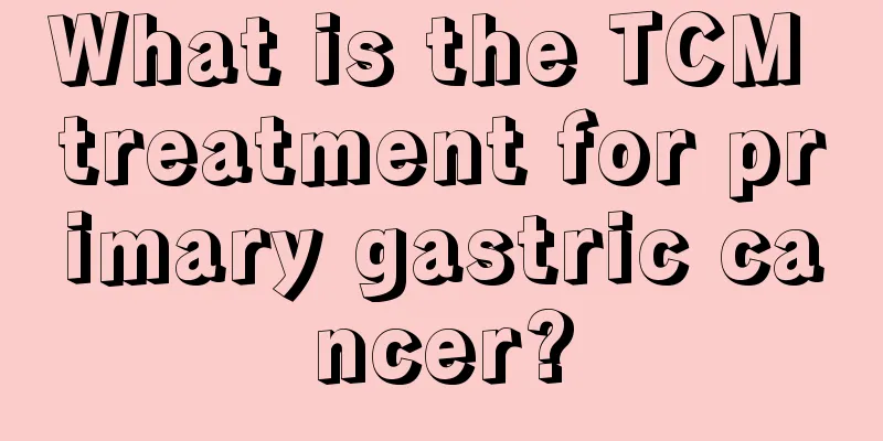 What is the TCM treatment for primary gastric cancer?