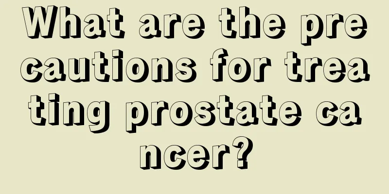 What are the precautions for treating prostate cancer?