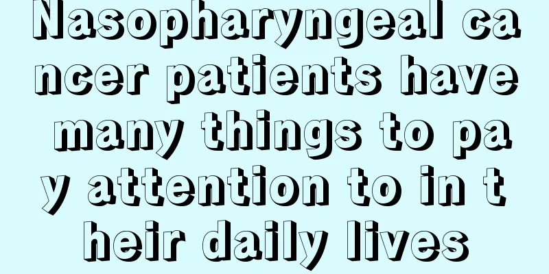 Nasopharyngeal cancer patients have many things to pay attention to in their daily lives