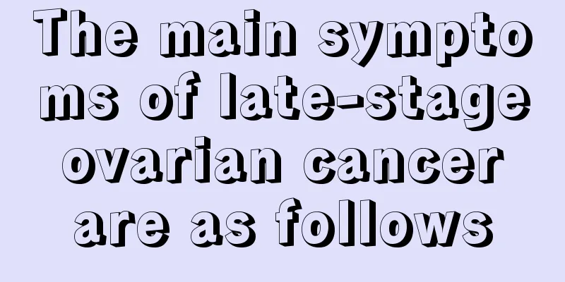 The main symptoms of late-stage ovarian cancer are as follows