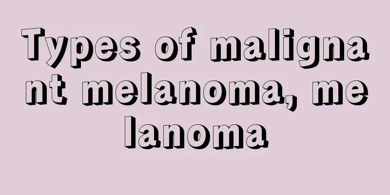Types of malignant melanoma, melanoma