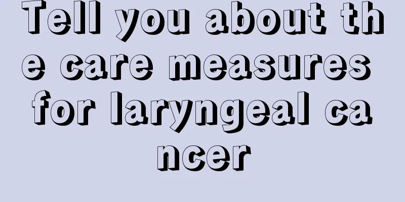 Tell you about the care measures for laryngeal cancer